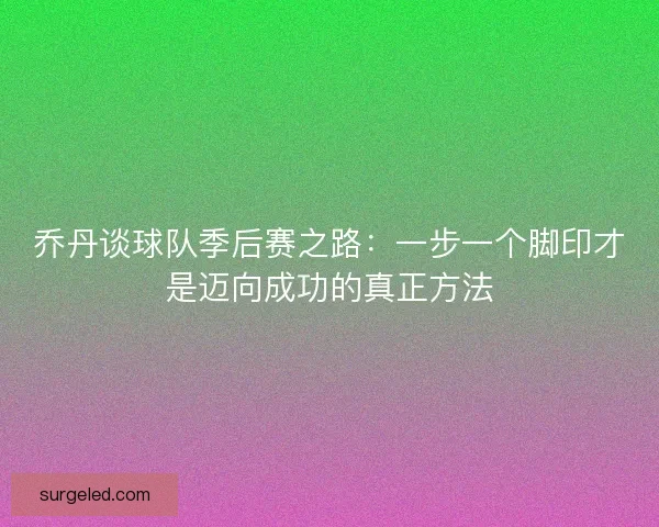 乔丹谈球队季后赛之路：一步一个脚印才是迈向成功的真正方法