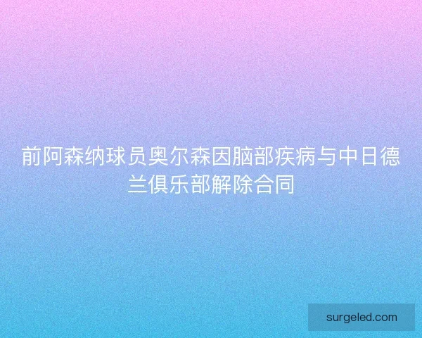 前阿森纳球员奥尔森因脑部疾病与中日德兰俱乐部解除合同