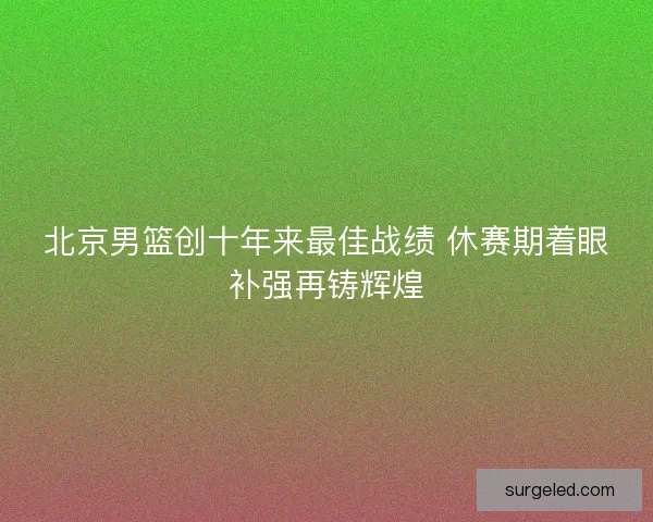 北京男篮创十年来最佳战绩 休赛期着眼补强再铸辉煌