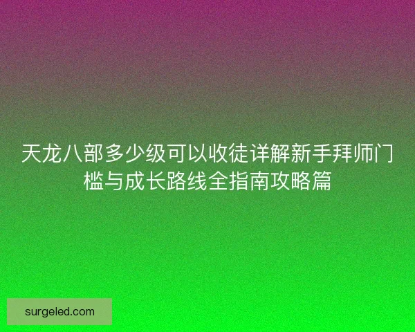 天龙八部多少级可以收徒详解新手拜师门槛与成长路线全指南攻略篇