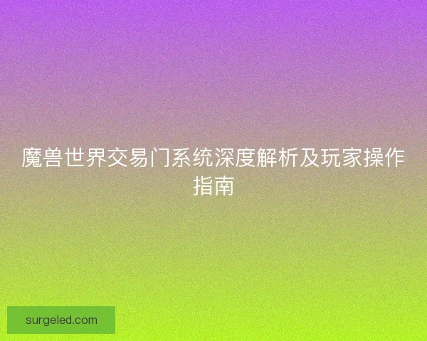 魔兽世界交易门系统深度解析及玩家操作指南