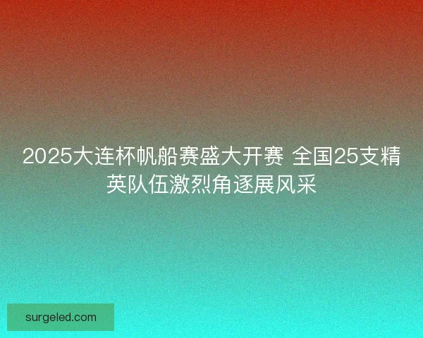 2025大连杯帆船赛盛大开赛 全国25支精英队伍激烈角逐展风采