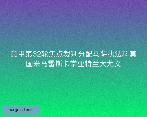 意甲第32轮焦点裁判分配马萨执法科莫国米马雷斯卡掌亚特兰大尤文