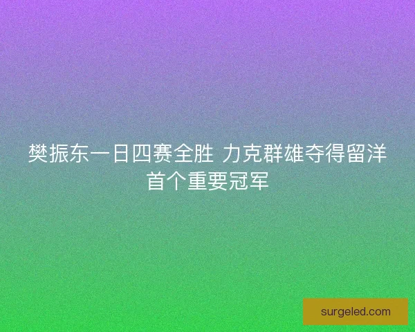 樊振东一日四赛全胜 力克群雄夺得留洋首个重要冠军