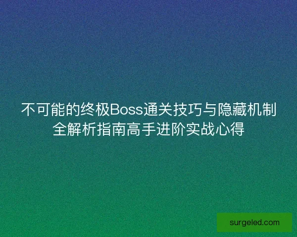不可能的终极Boss通关技巧与隐藏机制全解析指南高手进阶实战心得