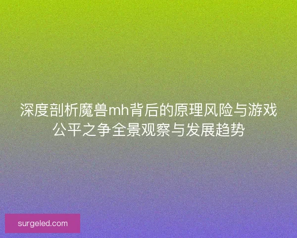 深度剖析魔兽mh背后的原理风险与游戏公平之争全景观察与发展趋势 深度剖析魔兽mh背后的原理风险与游戏公平之争全景观察与发展趋势